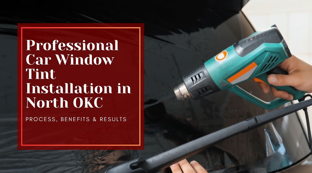 Professional Car Window Tint Installation in North OKC: Process, Benefits & Results