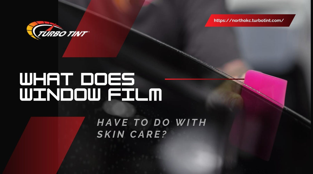 What Does Window Film Have to Do With Skin Care?